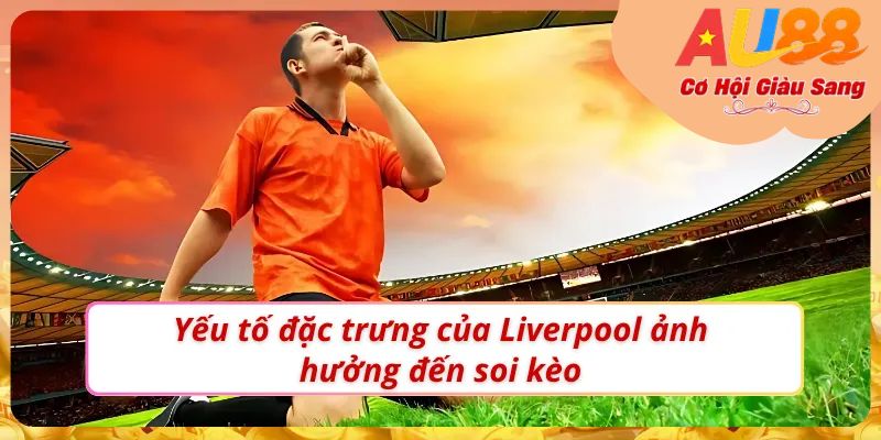Soi Kèo Liverpool – Tìm Kiếm Kèo Thơm Tiềm Năng Cùng AU88 2 Soi kèo Liverpool như một bet thủ chuyên nghiệp